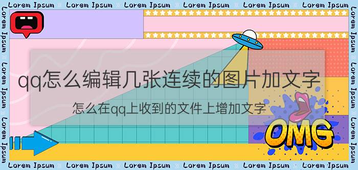 qq怎么编辑几张连续的图片加文字 怎么在qq上收到的文件上增加文字？